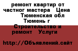 ремонт квартир от частног мастера › Цена ­ 500 - Тюменская обл., Тюмень г. Строительство и ремонт » Услуги   